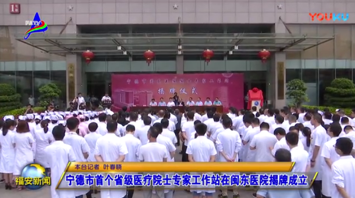 [福安新闻]宁德市首家省级医疗院士专家工作站在闽东医院揭牌成立